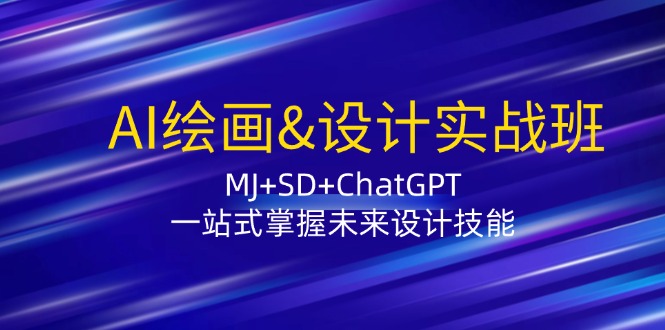 AI绘画&设计实战班：MJ+SD+ChatGPT，一站式掌握未来设计技能-百盛轻创