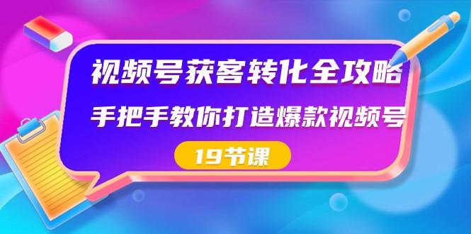 视频号获客转化全攻略，手把手教你打造爆款视频号（19节课）-百盛轻创