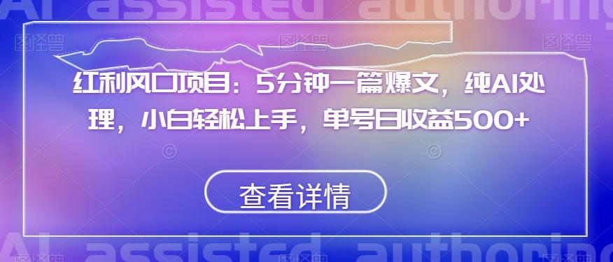 红利风口项目：5分钟一篇爆文，纯AI处理，小白轻松上手，单号日收益500+【揭秘】-小艾项目网