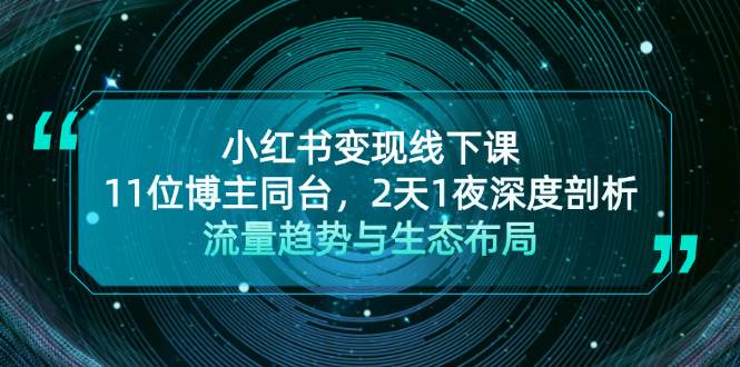 小红书变现线下课！11位博主同台，2天1夜深度剖析流量趋势与生态布局-小艾项目网