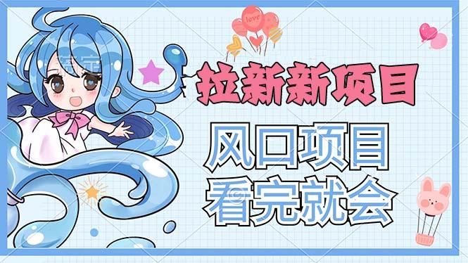 拉新界的新玩法，风口项目，看完就会，动手就有-百盛轻创