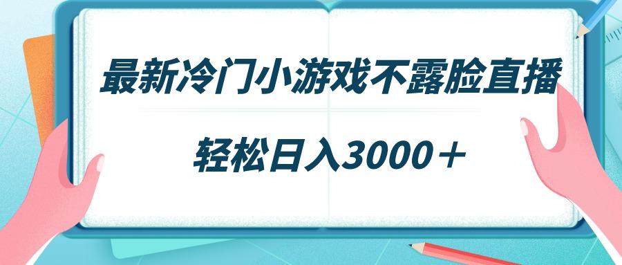最新冷门小游戏不露脸直播，场观稳定几千，轻松日入3000＋-百盛轻创