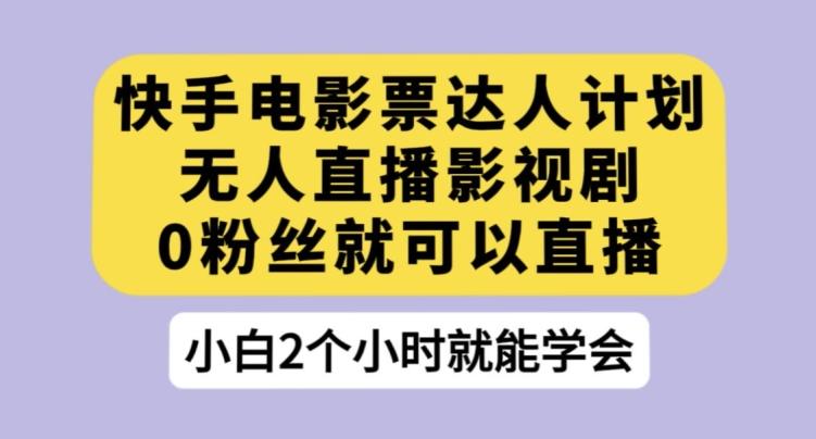 快手电影票达人计划，无人直播影视剧，0粉丝就可以直播【揭秘】-小艾项目网
