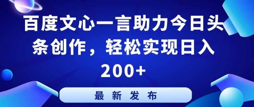 百度文心一言助力今日头条创作，轻松实现日入200+【揭秘】-百盛轻创