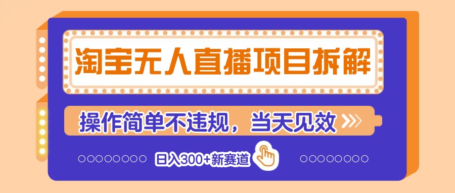 淘宝无人直播项目拆解，操作简单不违规，当天见效 日入300+新赛道-小艾项目网