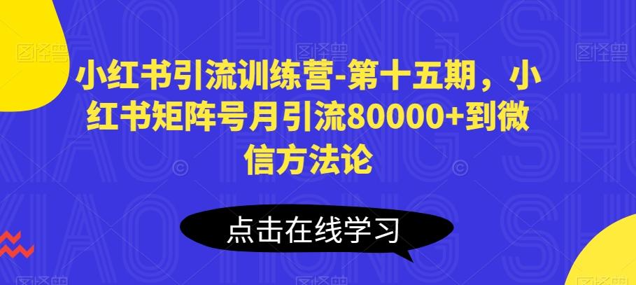 小红书引流训练营-第十五期，小红书矩阵号月引流80000+到微信方法论-小艾项目网