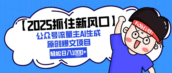 【2025抓住新风口】公众号流量主AI生成原创爆文项目，新手小白轻松日入1k+-小艾项目网
