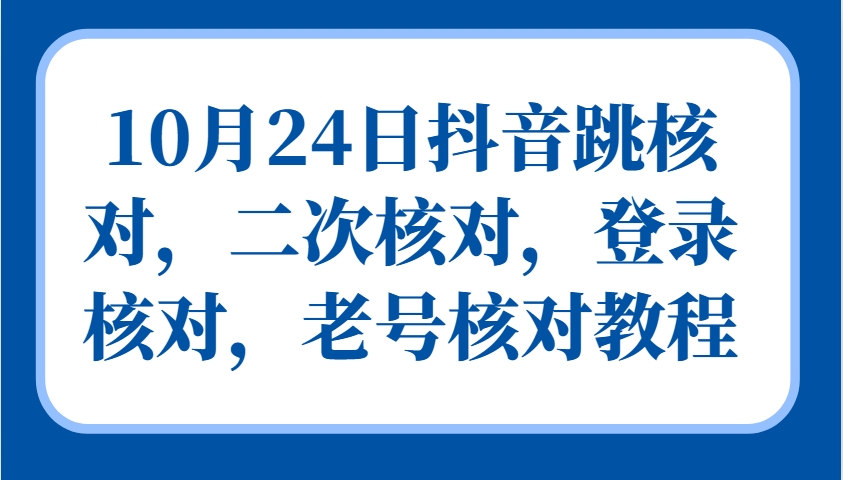 10月24日抖音跳核对,二次核对,登录核对,老号核对教程-百盛轻创