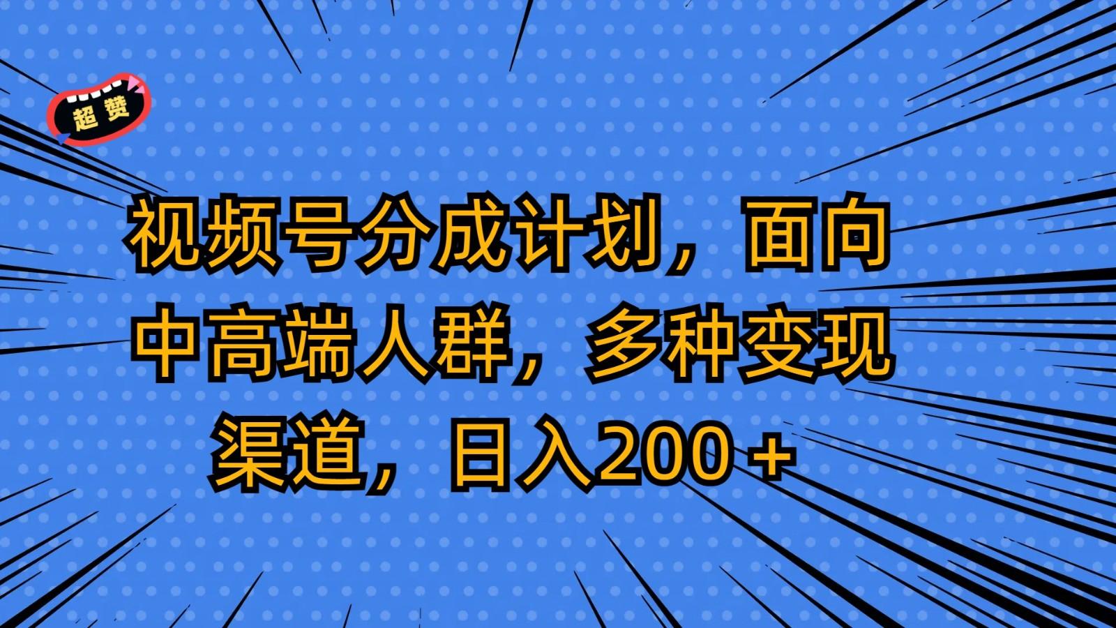 视频号分成计划，面向中高端人群，多种变现渠道，日入200＋-百盛轻创