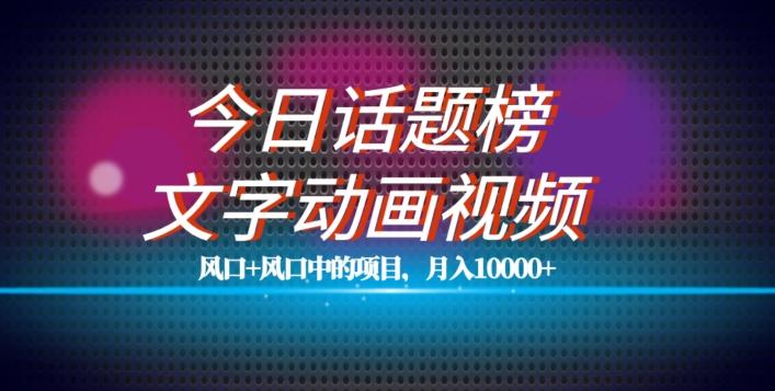 最新今日话题+文字动画视频风口项目教程，单条作品百万流量，月入10000+【揭秘】-小艾项目网