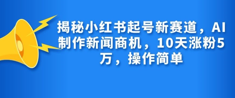 揭秘小红书起号新赛道，AI制作新闻商机，10天涨粉1万，操作简单-百盛轻创