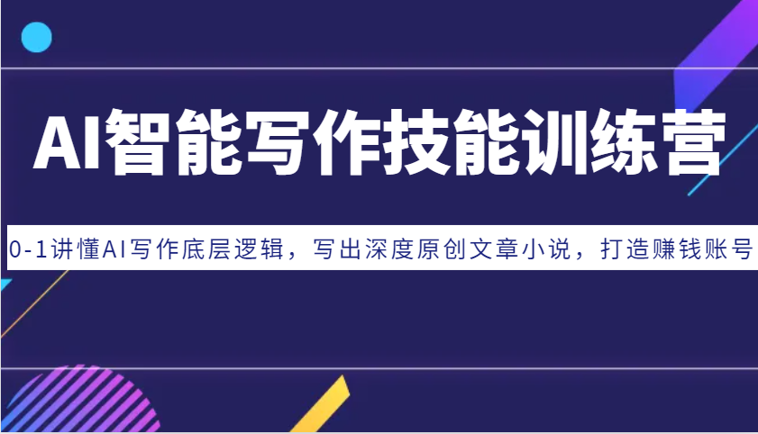 AI智能写作技能训练营：0-1讲懂AI写作底层逻辑，写出深度原创文章小说，打造赚钱账号-百盛轻创
