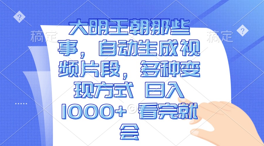 大明王朝那些事，自动生成视频片段，多种变现方式 日入1000+ 看完就会-百盛轻创