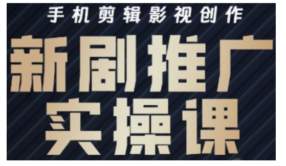 影视短剧号运营与剪辑实战全攻略，手机剪辑影视创作，新剧推广实操课-百盛轻创