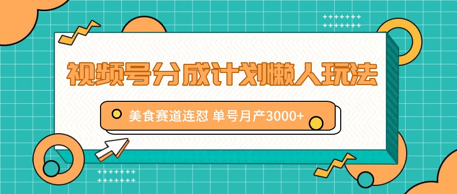 视频号分成计划懒人玩法，美食赛道连怼 单号月产3000+-百盛轻创