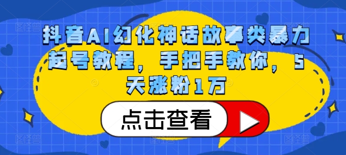 抖音AI幻化神话故事类暴力起号教程，手把手教你，5天涨粉1万-百盛轻创