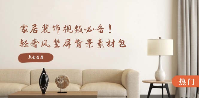 家居装饰视频必备！轻奢风竖屏背景素材包，含清晰、中间虚化、全屏虚化-百盛轻创