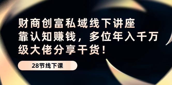 财商·创富私域线下讲座：靠认知赚钱，多位年入千万级大佬分享干货！-百盛轻创