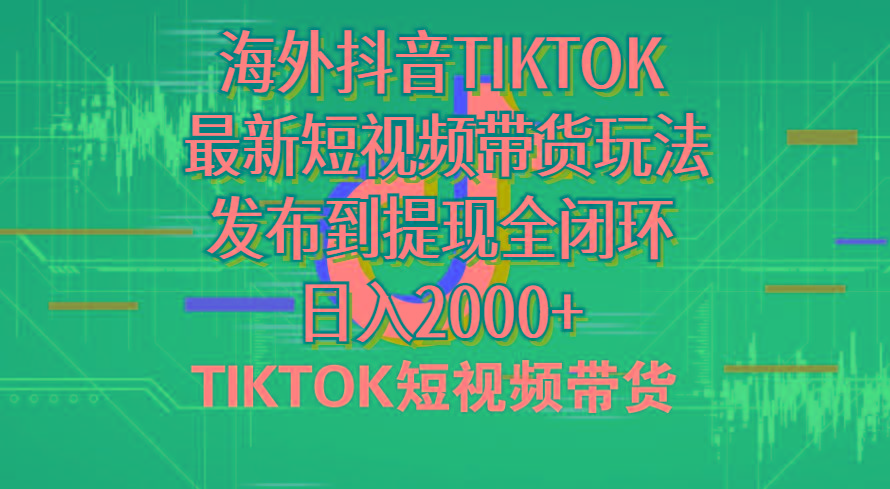 海外短视频带货，最新短视频带货玩法发布到提现全闭环，日入2000+-百盛轻创