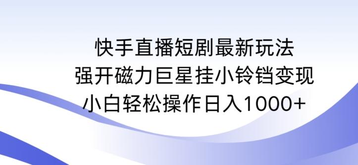 快手直播短剧最新玩法，强开磁力巨星挂小铃铛变现，小白轻松操作日入1000+【揭秘】-百盛轻创