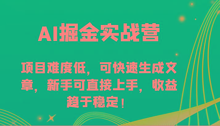 AI掘金实战营-项目难度低，可快速生成文章，新手可直接上手，收益趋于稳定！-百盛轻创