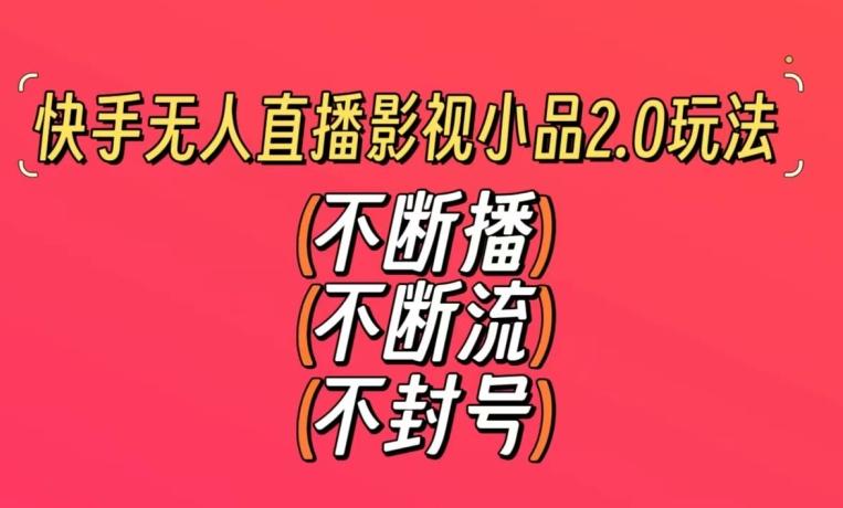快手无人直播影视小品2.0玩法，不断流，不封号，不需要会剪辑，每天能稳定500-1000+【揭秘】-百盛轻创