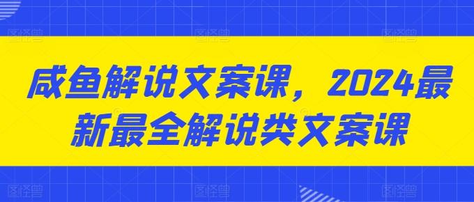 咸鱼解说文案课，2024最新最全解说类文案课-百盛轻创