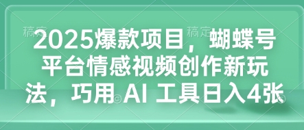 2025爆款项目，蝴蝶号平台情感视频创作新玩法，巧用 AI 工具日入4张-百盛轻创