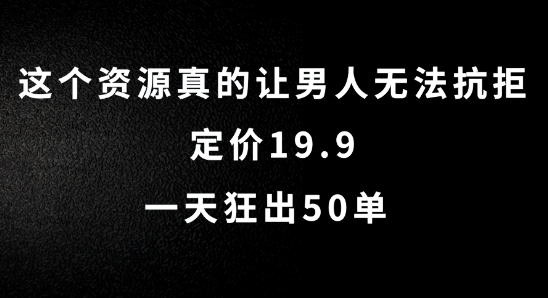 这个资源真的让男人无法抗拒，定价19.9.一天狂出50单【揭秘】-百盛轻创