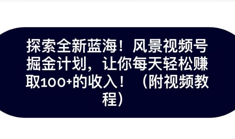 探索全新蓝海！抖音风景号掘金计划，让你每天轻松赚取100+的收入-小艾项目网