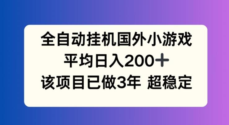 全自动挂机国外小游戏，平均日入200+，此项目已经做了3年 稳定持久【揭秘】-百盛轻创
