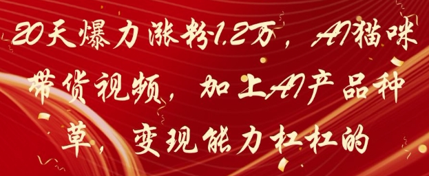 20天爆力涨粉1.2W，AI猫咪带货视频，加上AI产品种草，变现能力杠杠的-百盛轻创