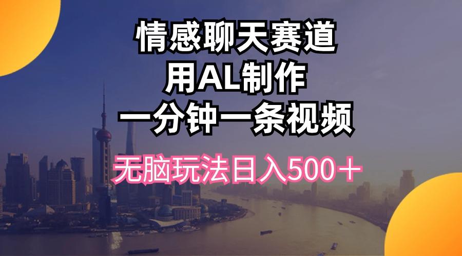 情感聊天赛道用al制作一分钟一条视频无脑玩法日入500＋-百盛轻创