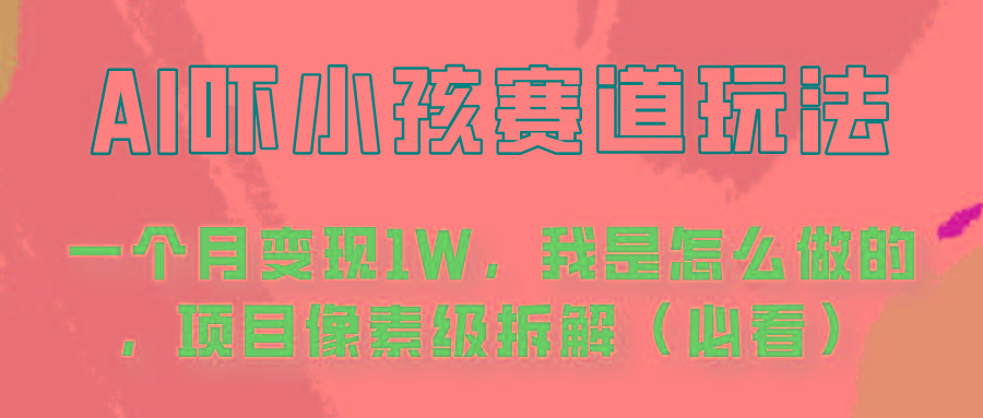 通过AI吓小孩这个赛道玩法月入过万，我是怎么做的？-百盛轻创