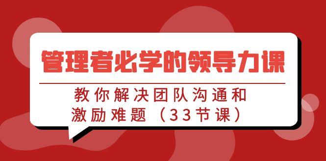 管理者必学的领导力课：教你解决团队沟通和激励难题(33节课)-百盛轻创