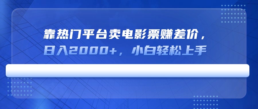 靠热门平台卖电影票赚差价，日入2000+，小白轻松上手-百盛轻创