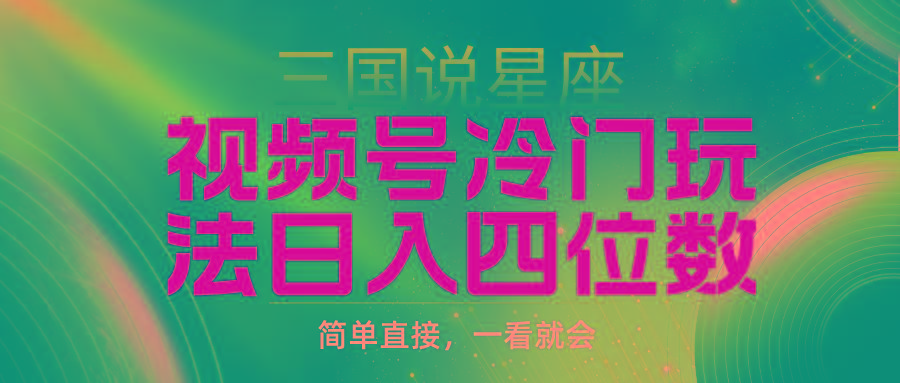 (9383期)视频号掘金冷门玩法，三国星座赛道，日入四位数(教程+素材)-百盛轻创