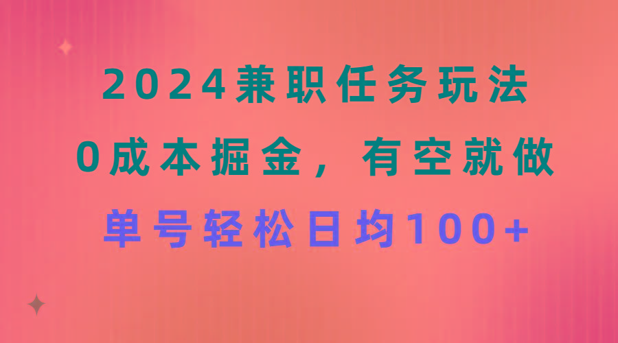 2024兼职任务玩法 0成本掘金，有空就做 单号轻松日均100+-百盛轻创
