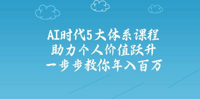 人工智能时代五大体系课程：助力个人价值跃升，一步步教你年入百万-小艾项目网