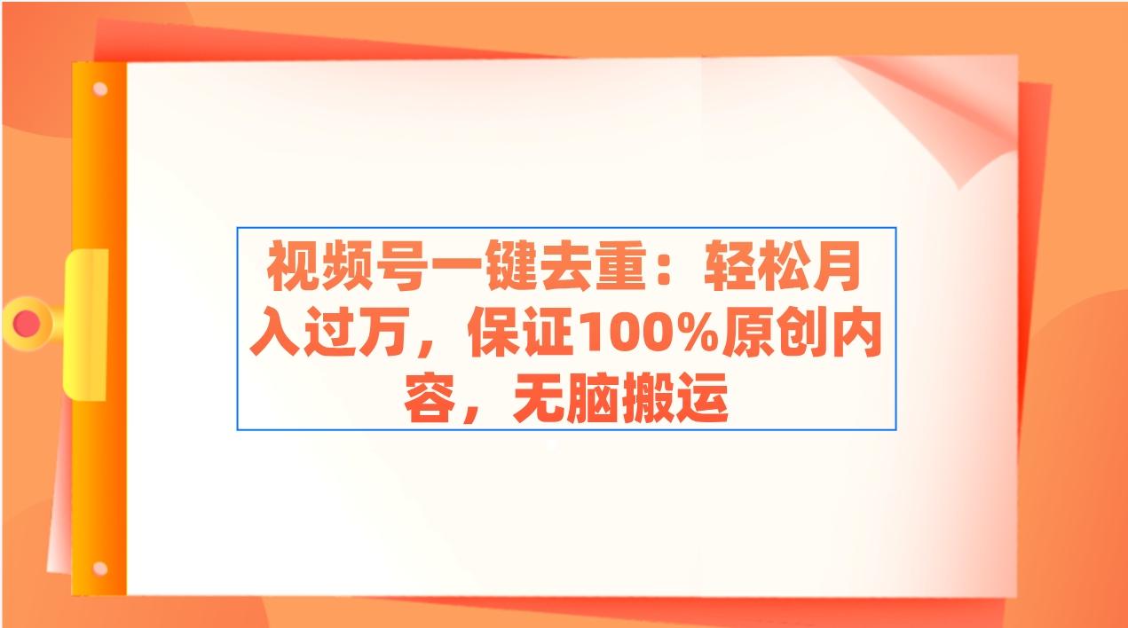 视频号一键去重：轻松月入过万，保证100%原创内容，无脑搬运-百盛轻创