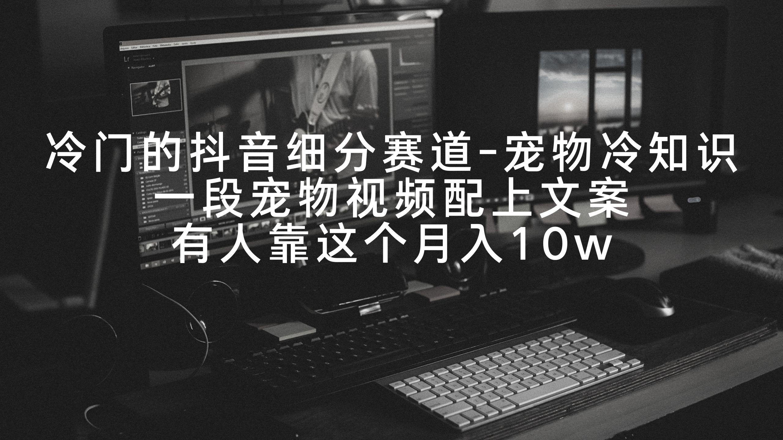冷门的抖音细分赛道-宠物冷知识，一段宠物视频配上文案，有人靠这个月入10w-百盛轻创