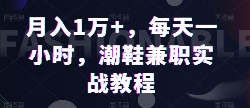 月入1万+，每天一小时，潮鞋兼职实战教程-百盛轻创