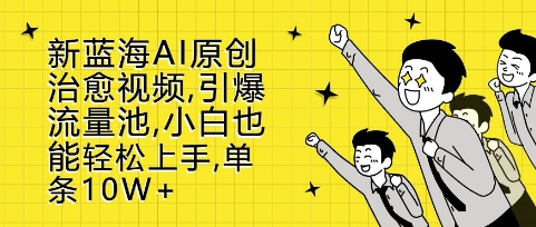 新蓝海AI原创治愈视频，引爆流量池，小白也能轻松上手，篇篇10W+【揭秘】-百盛轻创