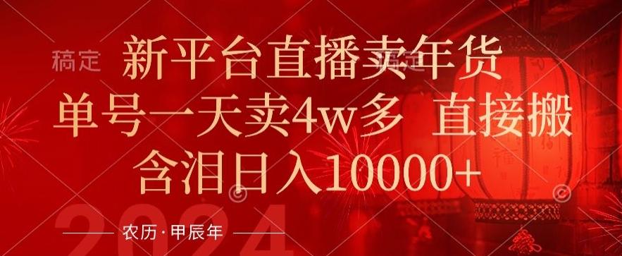 年末红利来了，新平台直播卖年货，单号一天卖4w多，话术场景直接搬，含泪日入1w+【揭秘】-百盛轻创