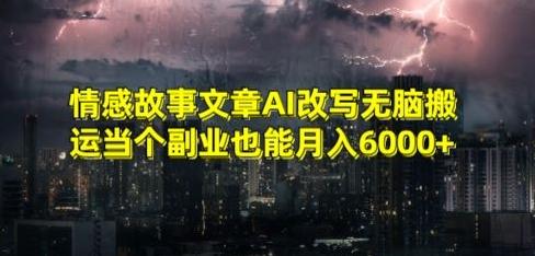 情感故事文章AI改写无脑搬运当个副业也能月入6000+【揭秘】-百盛轻创