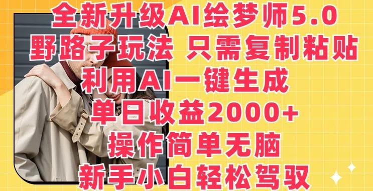全新升级AI绘梦师5.0.野路子玩法，只需复制粘贴，利用AI一键生成，单日收益2000+【揭秘】-百盛轻创