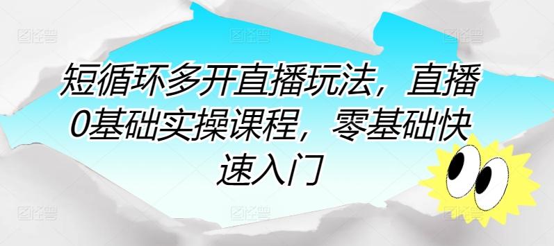 短循环多开直播玩法，直播0基础实操课程，零基础快速入门-小艾项目网