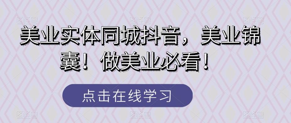 美业实体同城抖音，美业锦囊！做美业必看！-小艾项目网