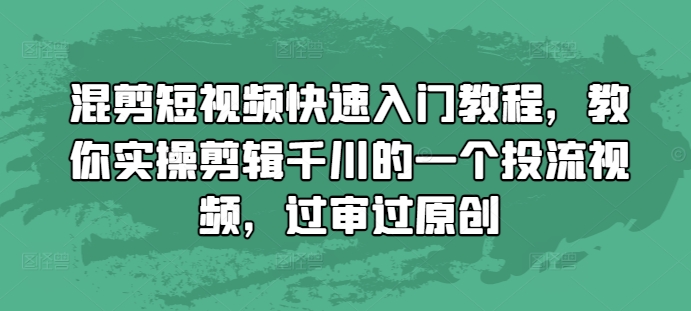 混剪短视频快速入门教程，教你实操剪辑千川的一个投流视频，过审过原创-百盛轻创