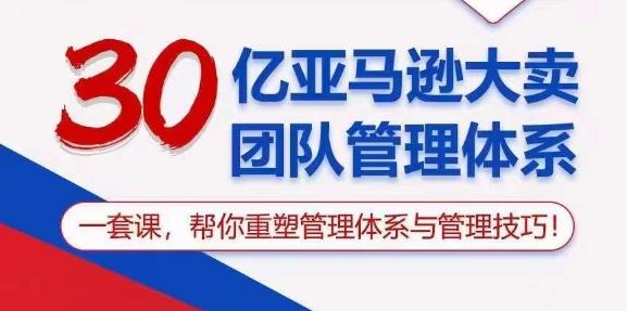 30亿亚马逊大卖团队管理体系，一套课，帮你重塑管理体系与管理技巧-百盛轻创